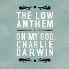 The Low Anthem – Oh My God, Charlie Darwin